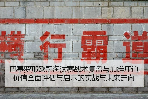 ba-sai-luo-na-ou-guan-tao-tai-sai-zhan-shu-fu-pan-yu-jia-wei-ya-po-jia-zhi-quan-mian-ping-gu-yu-qi-shi-de-shi-zhan-yu-2-190.jpg